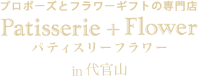 プロポーズとフラワーギフトの専門店 Patisserie + Flower パティスリーフラワー in 代官山